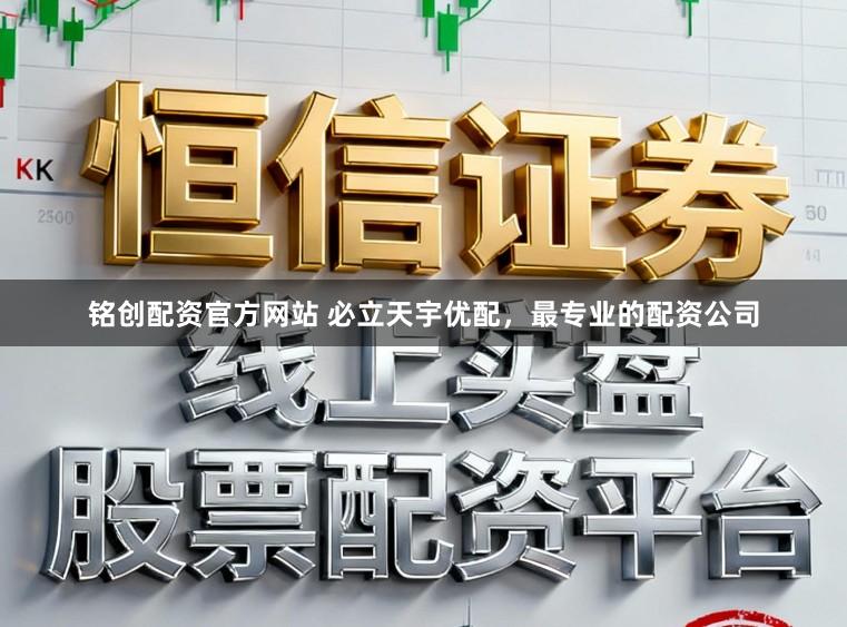 铭创配资官方网站 必立天宇优配，最专业的配资公司