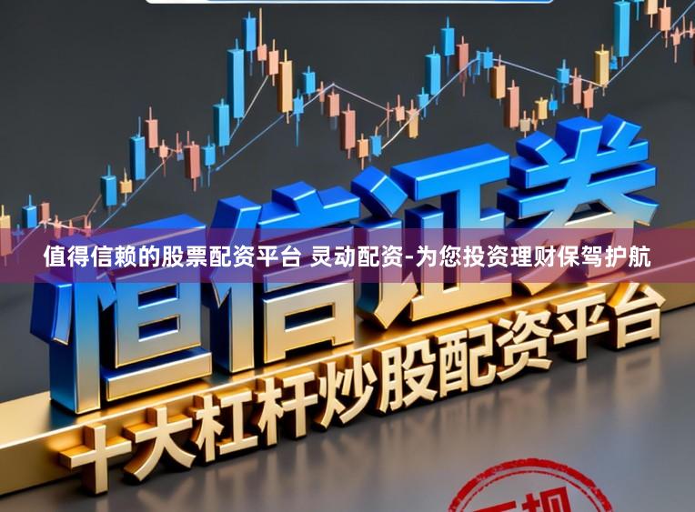 值得信赖的股票配资平台 灵动配资-为您投资理财保驾护航