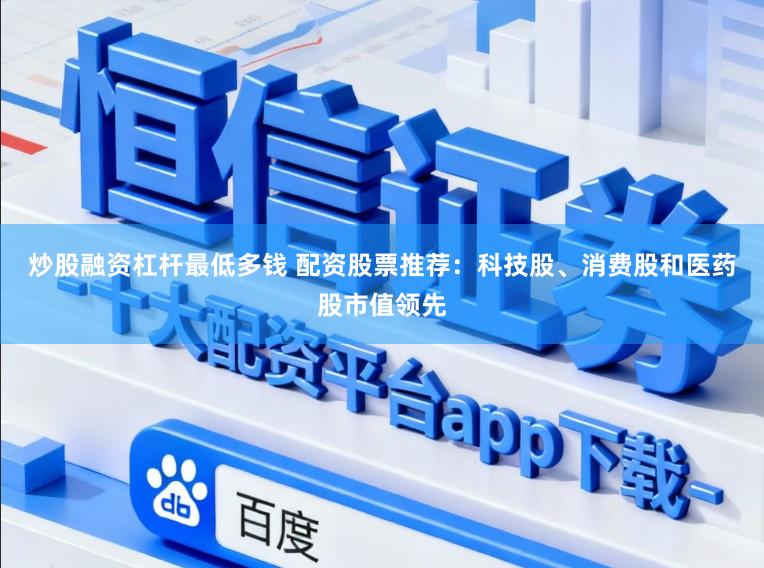 炒股融资杠杆最低多钱 配资股票推荐：科技股、消费股和医药股市值领先