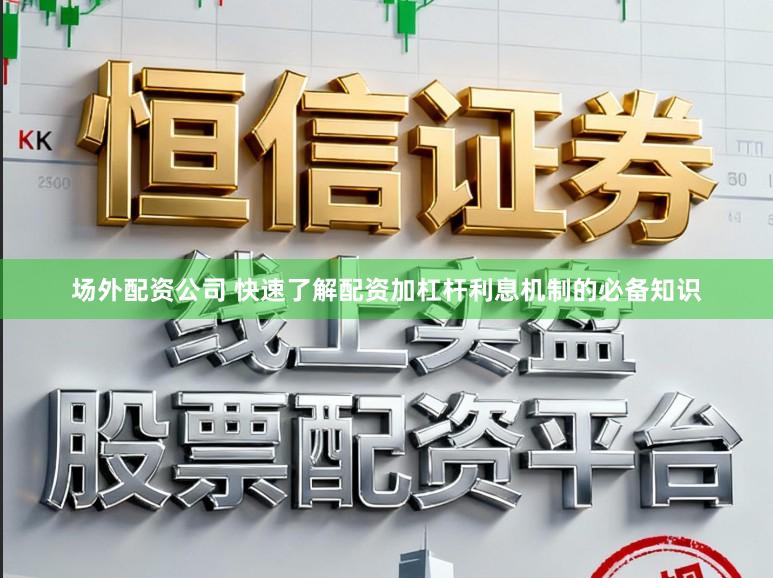 场外配资公司 快速了解配资加杠杆利息机制的必备知识
