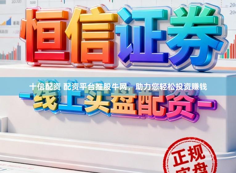 十倍配资 配资平台推股牛网，助力您轻松投资赚钱
