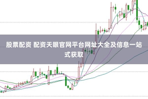 股票配资 配资天眼官网平台网址大全及信息一站式获取