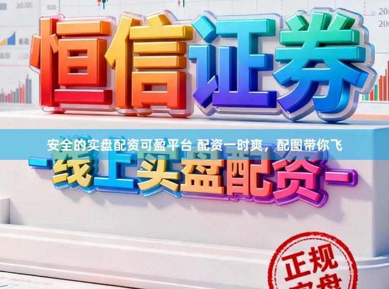 安全的实盘配资可盈平台 配资一时爽，配图带你飞
