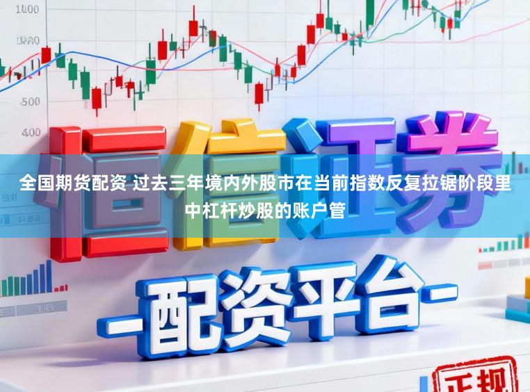 全国期货配资 过去三年境内外股市在当前指数反复拉锯阶段里中杠杆炒股的账户管
