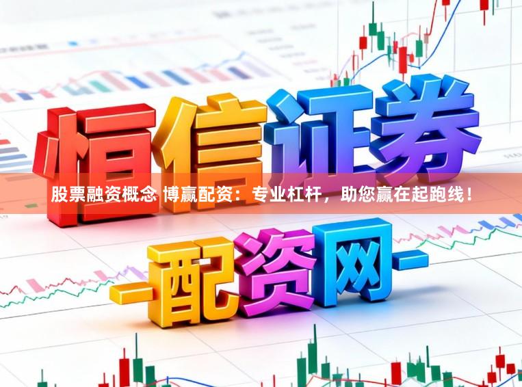 股票融资概念 博赢配资：专业杠杆，助您赢在起跑线！