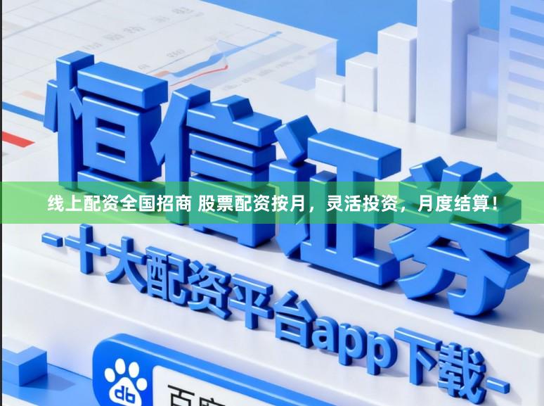 线上配资全国招商 股票配资按月，灵活投资，月度结算！