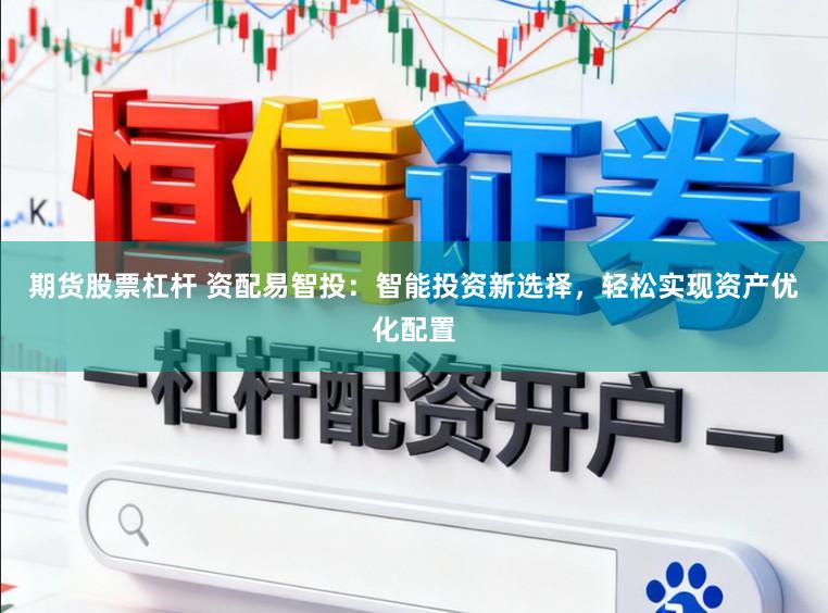 期货股票杠杆 资配易智投：智能投资新选择，轻松实现资产优化配置