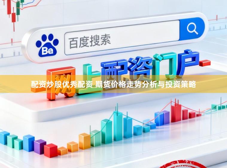 配资炒股优秀配资 期货价格走势分析与投资策略