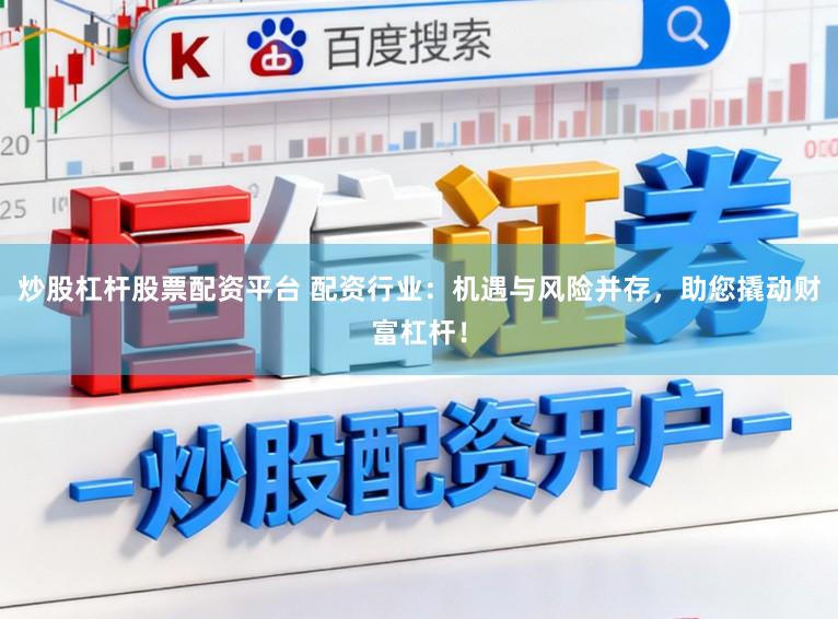 炒股杠杆股票配资平台 配资行业:机遇与风险并存,助您撬动财富杠杆!