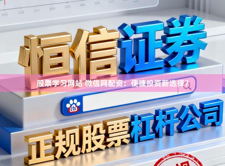 股票学习网站 微信网配资:便捷投资新选择?