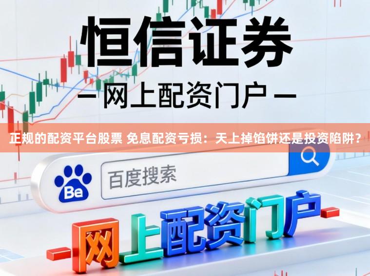 正规的配资平台股票 免息配资亏损：天上掉馅饼还是投资陷阱？